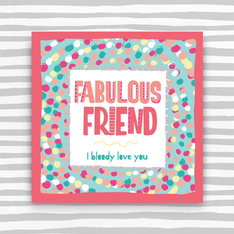 Fabulous Friend Greeting Card - I bloody love you (TF154)